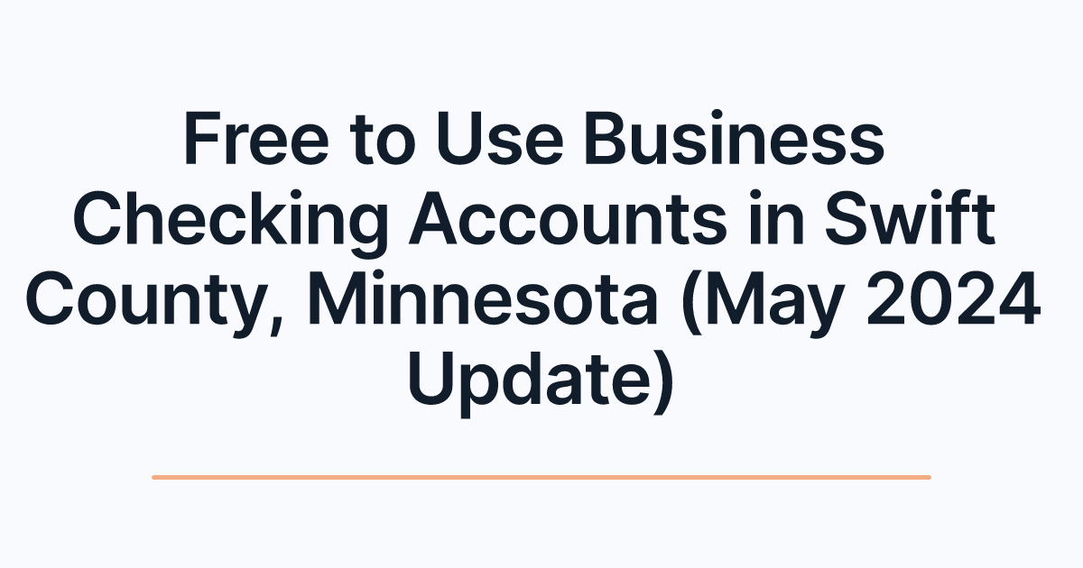 Free to Use Business Checking Accounts in Swift County, Minnesota (May 2024 Update)